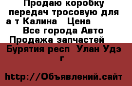 Продаю коробку передач тросовую для а/т Калина › Цена ­ 20 000 - Все города Авто » Продажа запчастей   . Бурятия респ.,Улан-Удэ г.